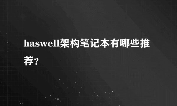 haswell架构笔记本有哪些推荐？