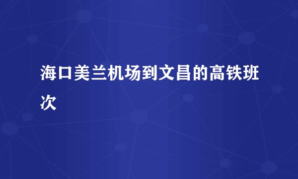 海口美兰机场到文昌的高铁班次