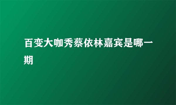百变大咖秀蔡依林嘉宾是哪一期