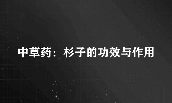 中草药：杉子的功效与作用