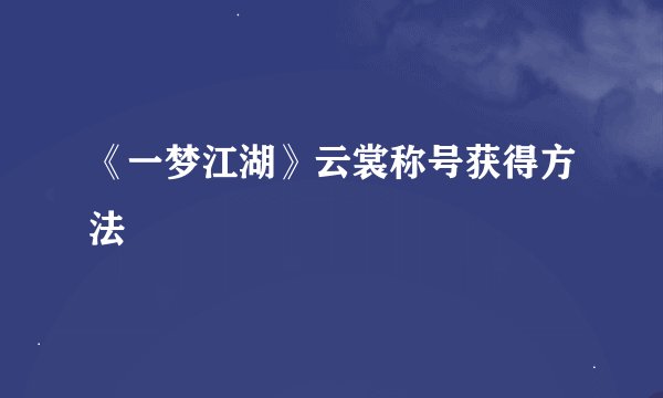 《一梦江湖》云裳称号获得方法