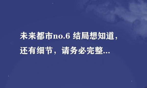 未来都市no.6 结局想知道，还有细节，请务必完整的回答！完整回答的加悬赏！！