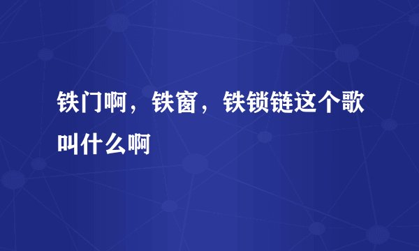 铁门啊，铁窗，铁锁链这个歌叫什么啊