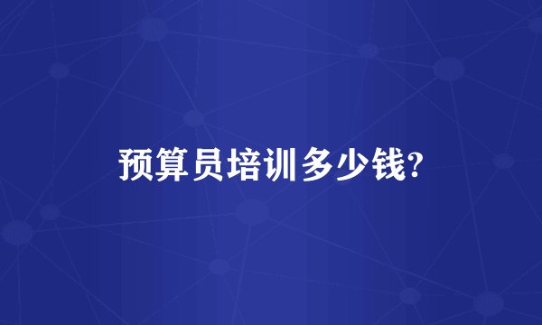 预算员培训多少钱?