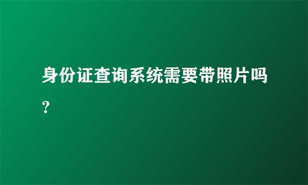 身份证查询系统需要带照片吗？