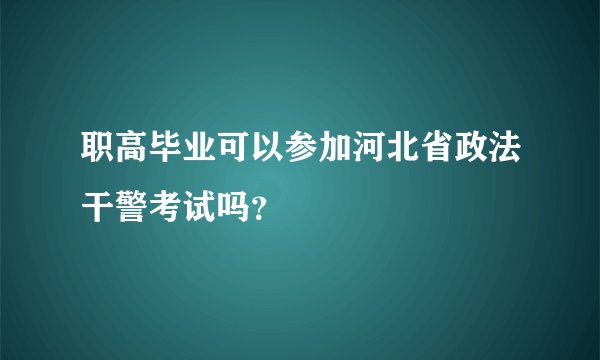 职高毕业可以参加河北省政法干警考试吗？