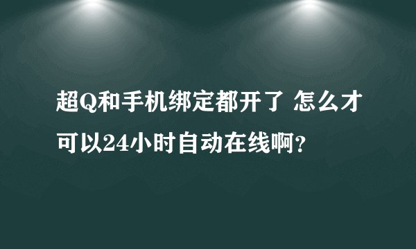 超Q和手机绑定都开了 怎么才可以24小时自动在线啊？