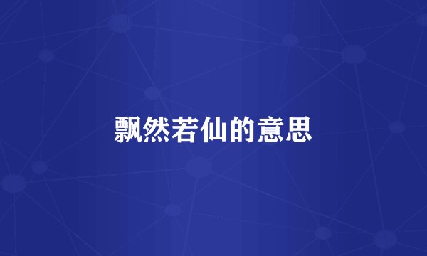 飘然若仙的意思