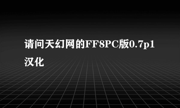 请问天幻网的FF8PC版0.7p1汉化