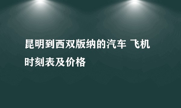 昆明到西双版纳的汽车 飞机时刻表及价格