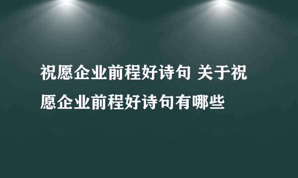 祝愿企业前程好诗句 关于祝愿企业前程好诗句有哪些
