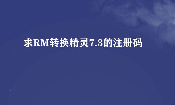 求RM转换精灵7.3的注册码