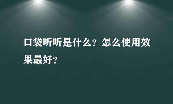 口袋听听是什么？怎么使用效果最好？