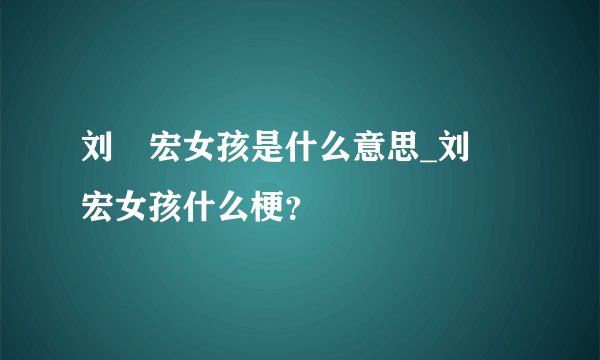 刘畊宏女孩是什么意思_刘畊宏女孩什么梗？