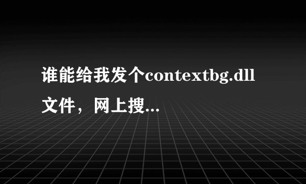 谁能给我发个contextbg.dll文件，网上搜索出来的网页全是病毒
