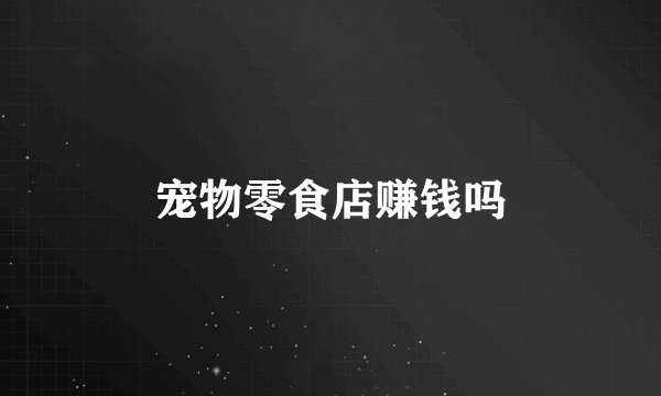 宠物零食店赚钱吗