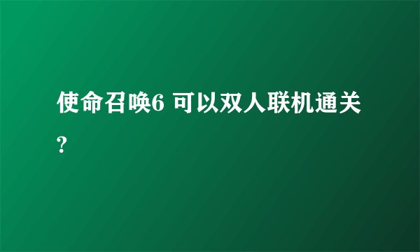 使命召唤6 可以双人联机通关?