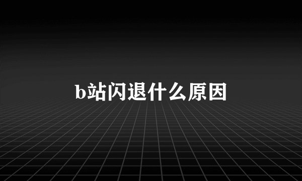 b站闪退什么原因