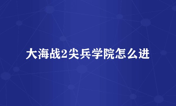 大海战2尖兵学院怎么进