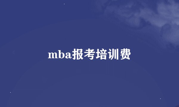 mba报考培训费