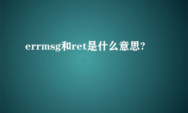 errmsg和ret是什么意思?