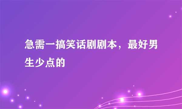 急需一搞笑话剧剧本，最好男生少点的