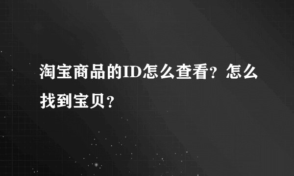 淘宝商品的ID怎么查看？怎么找到宝贝？