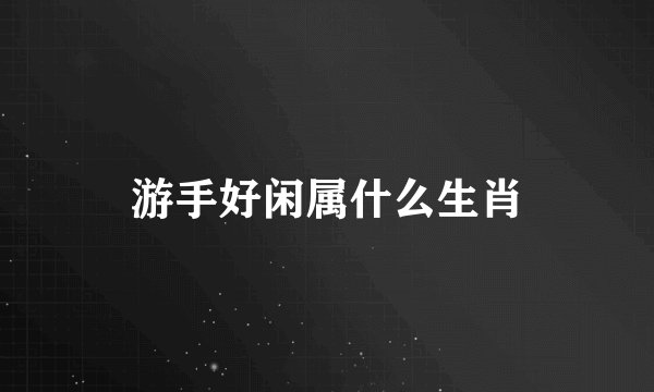 游手好闲属什么生肖