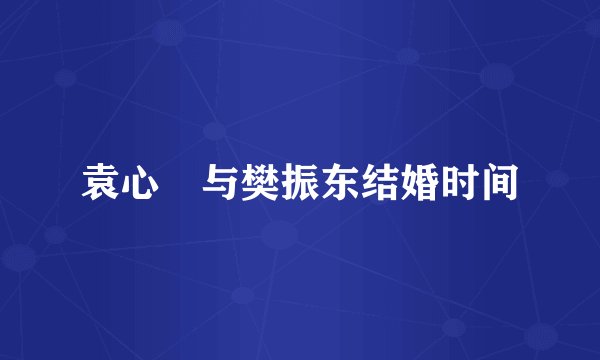袁心玥与樊振东结婚时间