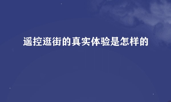遥控逛街的真实体验是怎样的