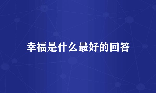 幸福是什么最好的回答