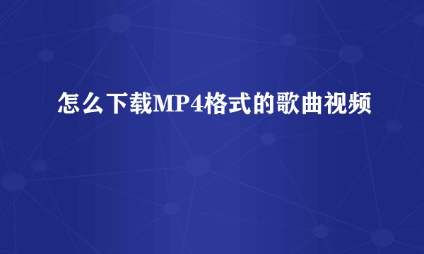 怎么下载MP4格式的歌曲视频