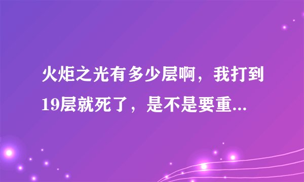 火炬之光有多少层啊，我打到19层就死了，是不是要重新从第1层打起啊？