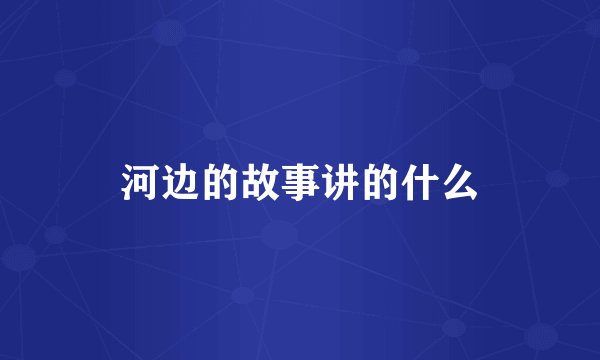 河边的故事讲的什么
