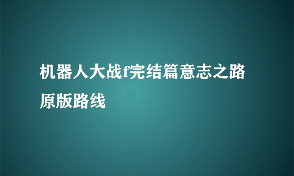 机器人大战f完结篇意志之路 原版路线