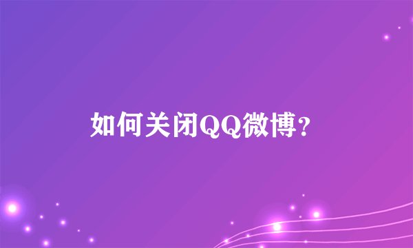 如何关闭QQ微博？