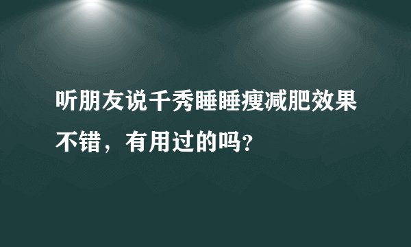 听朋友说千秀睡睡瘦减肥效果不错，有用过的吗？