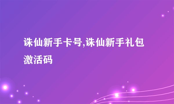 诛仙新手卡号,诛仙新手礼包激活码