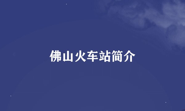 佛山火车站简介
