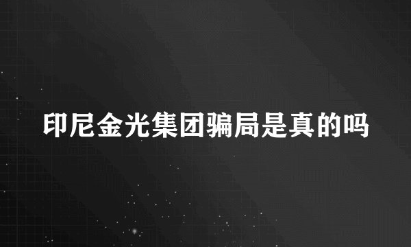 印尼金光集团骗局是真的吗