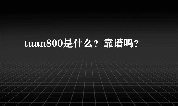 tuan800是什么？靠谱吗？