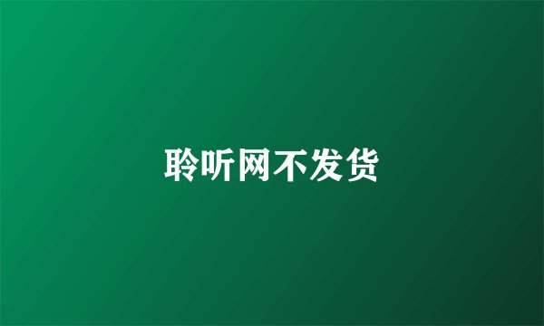 聆听网不发货