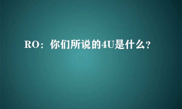 RO：你们所说的4U是什么？