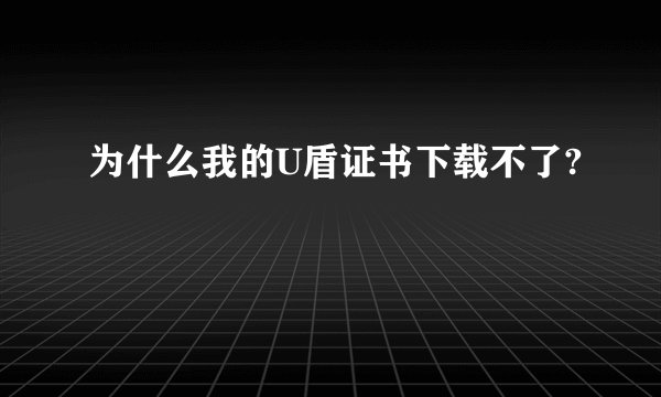 为什么我的U盾证书下载不了?