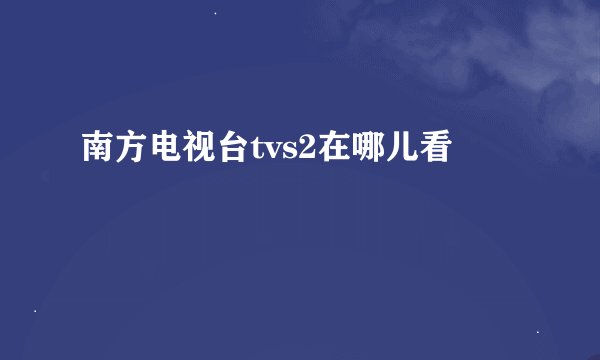 南方电视台tvs2在哪儿看