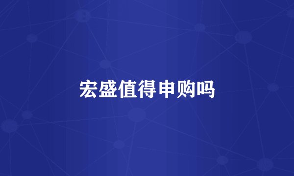 宏盛值得申购吗