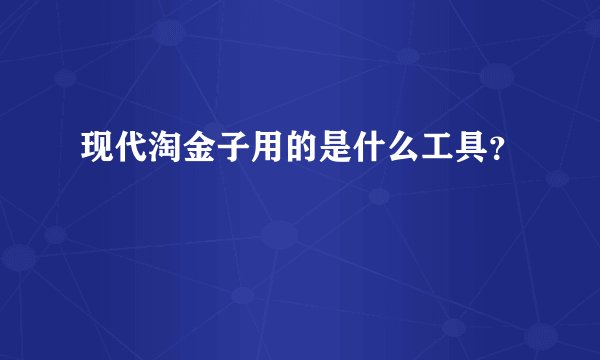现代淘金子用的是什么工具？