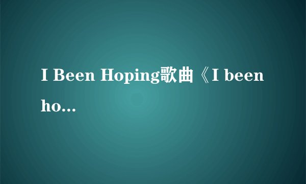 I Been Hoping歌曲《I been hoping》