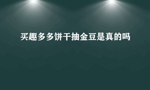 买趣多多饼干抽金豆是真的吗