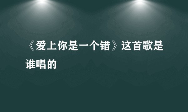 《爱上你是一个错》这首歌是谁唱的